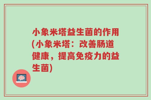 小象米塔益生菌的作用(小象米塔:改善肠道健康,提高免疫力的益生菌)-第1张图片-超越 小象米塔益生菌的作用(小象米塔:改善肠道健康,提高免疫力的益生菌)-第1张图片-超越