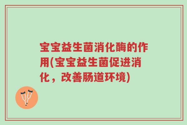 宝宝益生菌消化酶的作用(宝宝益生菌促进消化,改善肠道环境)-第1张图片-超越 宝宝益生菌消化酶的作用(宝宝益生菌促进消化,改善肠道环境)-第1张图片-超越