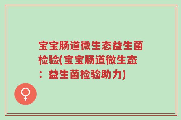 宝宝肠道微生态益生菌检验(宝宝肠道微生态:益生菌检验助力)-第1张图片-超越 宝宝肠道微生态益生菌检验(宝宝肠道微生态:益生菌检验助力)-第1张图片-超越