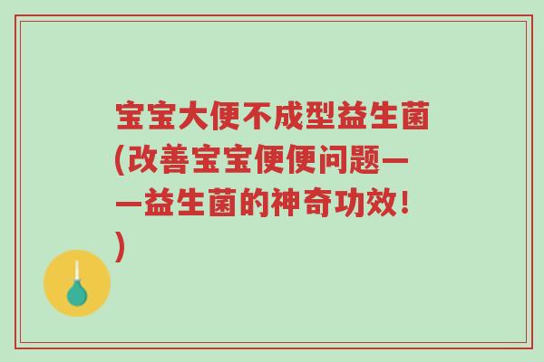 宝宝大便不成型益生菌(改善宝宝便便问题——益生菌的神奇功效!)-第1张图片-超越 宝宝大便不成型益生菌(改善宝宝便便问题——益生菌的神奇功效!)-第1张图片-超越