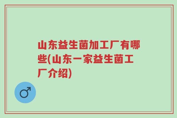 山东益生菌加工厂有哪些(山东一家益生菌工厂介绍)-第1张图片-超越 山东益生菌加工厂有哪些(山东一家益生菌工厂介绍)-第1张图片-超越