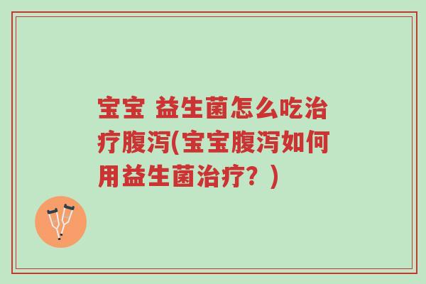 宝宝 益生菌怎么吃治疗腹泻(宝宝腹泻如何用益生菌治疗?)-第1张图片-超越 宝宝 益生菌怎么吃治疗腹泻(宝宝腹泻如何用益生菌治疗?)-第1张图片-超越