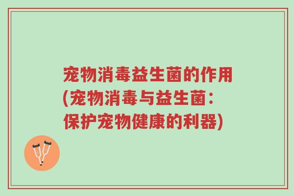 宠物消毒益生菌的作用(宠物消毒与益生菌:保护宠物健康的利器)-第1张图片-超越 宠物消毒益生菌的作用(宠物消毒与益生菌:保护宠物健康的利器)-第1张图片-超越