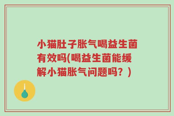 小猫肚子胀气喝益生菌有效吗(喝益生菌能缓解小猫胀气问题吗?)-第1张图片-超越 小猫肚子胀气喝益生菌有效吗(喝益生菌能缓解小猫胀气问题吗?)-第1张图片-超越