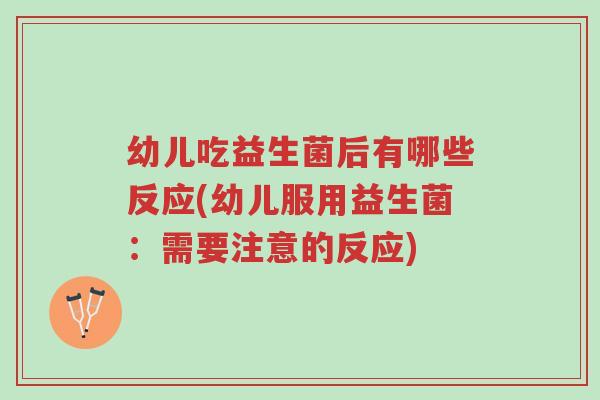 幼儿吃益生菌后有哪些反应(幼儿服用益生菌:需要注意的反应)-第1张图片-超越 幼儿吃益生菌后有哪些反应(幼儿服用益生菌:需要注意的反应)-第1张图片-超越