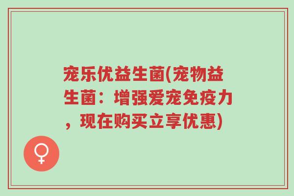 宠乐优益生菌(宠物益生菌:增强爱宠免疫力,现在购买立享优惠)-第1张图片-超越 宠乐优益生菌(宠物益生菌:增强爱宠免疫力,现在购买立享优惠)-第1张图片-超越