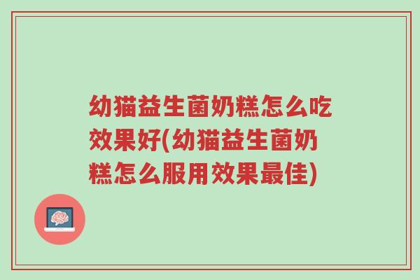 幼猫益生菌奶糕怎么吃效果好(幼猫益生菌奶糕怎么服用效果最佳)-第1张图片-超越 幼猫益生菌奶糕怎么吃效果好(幼猫益生菌奶糕怎么服用效果最佳)-第1张图片-超越