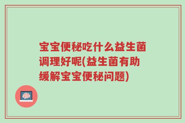 宝宝便秘吃什么益生菌调理好呢(益生菌有助缓解宝宝便秘问题)-第1张图片-超越 宝宝便秘吃什么益生菌调理好呢(益生菌有助缓解宝宝便秘问题)-第1张图片-超越