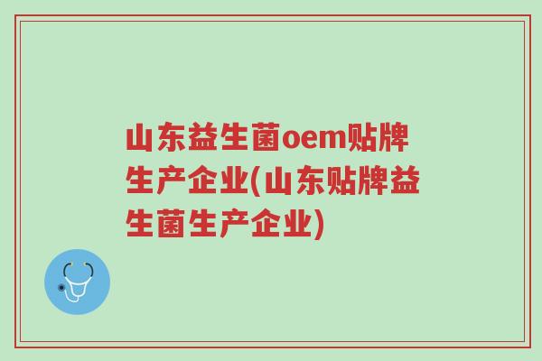 山东益生菌oem贴牌生产企业(山东贴牌益生菌生产企业)-第1张图片-超越 山东益生菌oem贴牌生产企业(山东贴牌益生菌生产企业)-第1张图片-超越