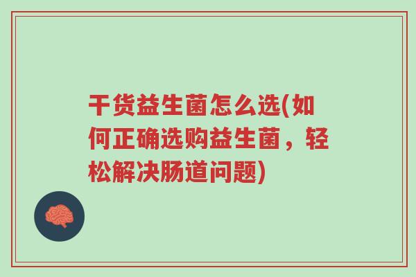 干货益生菌怎么选(如何正确选购益生菌,轻松解决肠道问题)-第1张图片-超越 干货益生菌怎么选(如何正确选购益生菌,轻松解决肠道问题)-第1张图片-超越