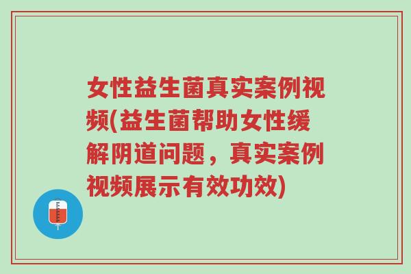 女性益生菌真实案例视频(益生菌帮助女性缓解阴道问题,真实案例视频展示有效功效)-第1张图片-超越 女性益生菌真实案例视频(益生菌帮助女性缓解阴道问题,真实案例视频展示有效功效)-第1张图片-超越