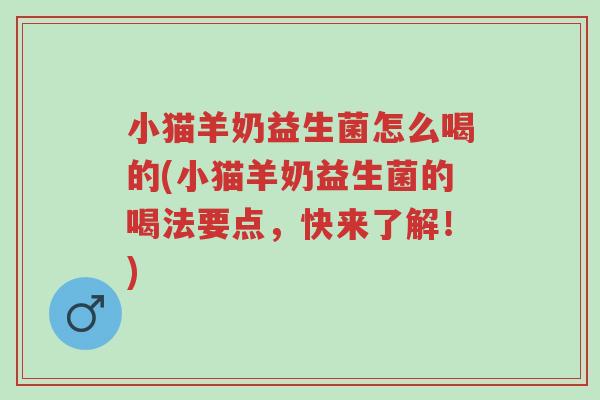 小猫羊奶益生菌怎么喝的(小猫羊奶益生菌的喝法要点,快来了解!)-第1张图片-超越 小猫羊奶益生菌怎么喝的(小猫羊奶益生菌的喝法要点,快来了解!)-第1张图片-超越