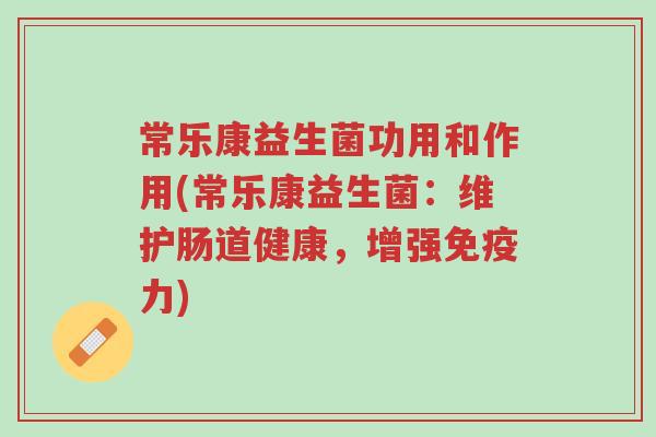 常乐康益生菌功用和作用(常乐康益生菌:维护肠道健康,增强免疫力)-第1张图片-超越 常乐康益生菌功用和作用(常乐康益生菌:维护肠道健康,增强免疫力)-第1张图片-超越