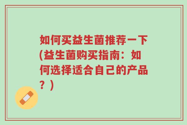 如何买益生菌推荐一下(益生菌购买指南:如何选择适合自己的产品?)-第1张图片-超越 如何买益生菌推荐一下(益生菌购买指南:如何选择适合自己的产品?)-第1张图片-超越