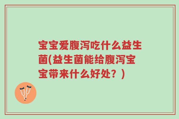 宝宝爱腹泻吃什么益生菌(益生菌能给腹泻宝宝带来什么好处?)-第1张图片-超越 宝宝爱腹泻吃什么益生菌(益生菌能给腹泻宝宝带来什么好处?)-第1张图片-超越