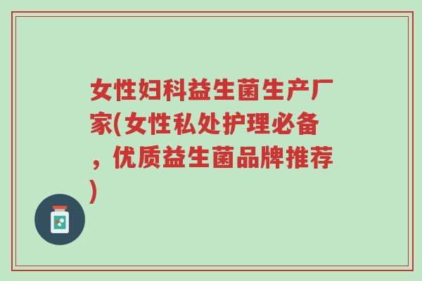 女性妇科益生菌生产厂家(女性私处护理必备,优质益生菌品牌推荐)-第1张图片-超越 女性妇科益生菌生产厂家(女性私处护理必备,优质益生菌品牌推荐)-第1张图片-超越