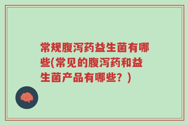常规腹泻药益生菌有哪些(常见的腹泻药和益生菌产品有哪些?)-第1张图片-超越 常规腹泻药益生菌有哪些(常见的腹泻药和益生菌产品有哪些?)-第1张图片-超越