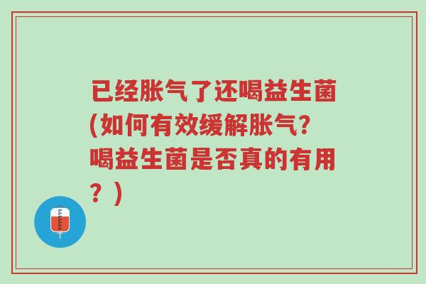 已经胀气了还喝益生菌(如何有效缓解胀气?喝益生菌是否真的有用?)-第1张图片-超越 已经胀气了还喝益生菌(如何有效缓解胀气?喝益生菌是否真的有用?)-第1张图片-超越