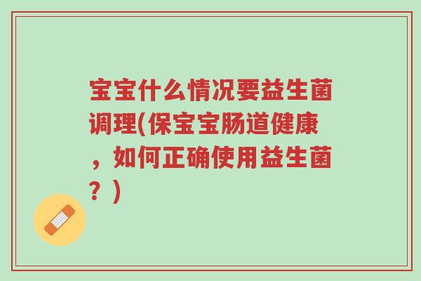 宝宝什么情况要益生菌调理(保宝宝肠道健康,如何正确使用益生菌?)-第1张图片-超越 宝宝什么情况要益生菌调理(保宝宝肠道健康,如何正确使用益生菌?)-第1张图片-超越