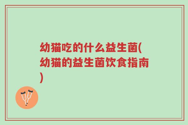 幼猫吃的什么益生菌(幼猫的益生菌饮食指南)-第1张图片-超越 幼猫吃的什么益生菌(幼猫的益生菌饮食指南)-第1张图片-超越