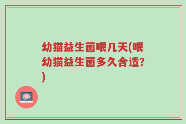 幼猫益生菌喂几天(喂幼猫益生菌多久合适?)-第1张图片-超越 幼猫益生菌喂几天(喂幼猫益生菌多久合适?)-第1张图片-超越