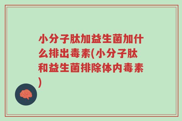 小分子肽加益生菌加什么排出毒素(小分子肽和益生菌排除体内毒素)-第1张图片-超越 小分子肽加益生菌加什么排出毒素(小分子肽和益生菌排除体内毒素)-第1张图片-超越