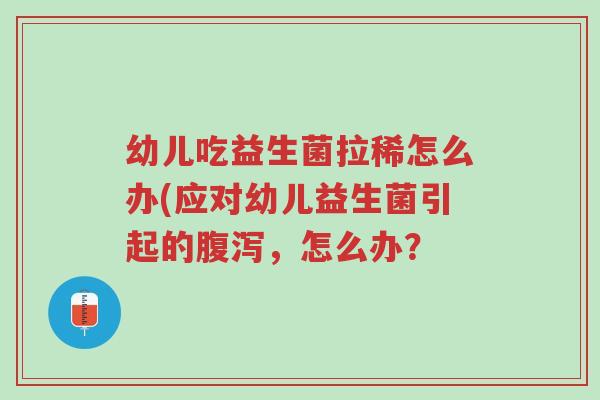 幼儿吃益生菌拉稀怎么办(应对幼儿益生菌引起的腹泻,怎么办?-第1张图片-超越 幼儿吃益生菌拉稀怎么办(应对幼儿益生菌引起的腹泻,怎么办?-第1张图片-超越