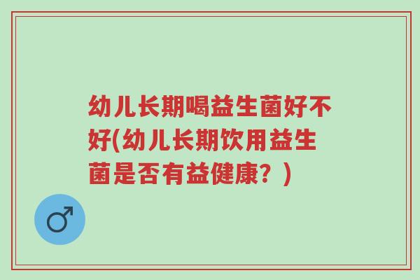 幼儿长期喝益生菌好不好(幼儿长期饮用益生菌是否有益健康?)-第1张图片-超越 幼儿长期喝益生菌好不好(幼儿长期饮用益生菌是否有益健康?)-第1张图片-超越
