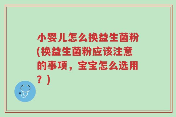 小婴儿怎么换益生菌粉(换益生菌粉应该注意的事项,宝宝怎么选用?)-第1张图片-超越 小婴儿怎么换益生菌粉(换益生菌粉应该注意的事项,宝宝怎么选用?)-第1张图片-超越