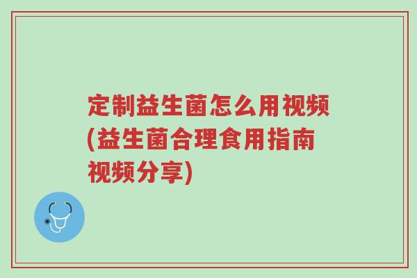 定制益生菌怎么用视频(益生菌合理食用指南视频分享)-第1张图片-超越 定制益生菌怎么用视频(益生菌合理食用指南视频分享)-第1张图片-超越