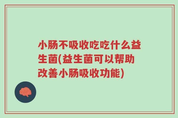 小肠不吸收吃吃什么益生菌(益生菌可以帮助改善小肠吸收功能)-第1张图片-超越 小肠不吸收吃吃什么益生菌(益生菌可以帮助改善小肠吸收功能)-第1张图片-超越