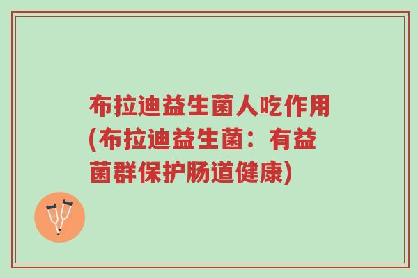 布拉迪益生菌人吃作用(布拉迪益生菌:有益菌群保护肠道健康)-第1张图片-超越 布拉迪益生菌人吃作用(布拉迪益生菌:有益菌群保护肠道健康)-第1张图片-超越