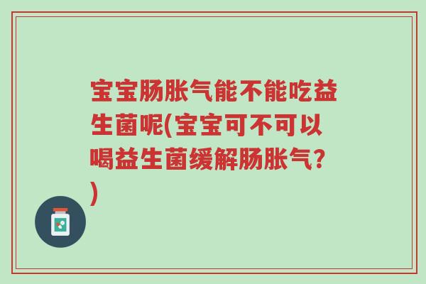 宝宝肠胀气能不能吃益生菌呢(宝宝可不可以喝益生菌缓解肠胀气?)-第1张图片-超越 宝宝肠胀气能不能吃益生菌呢(宝宝可不可以喝益生菌缓解肠胀气?)-第1张图片-超越