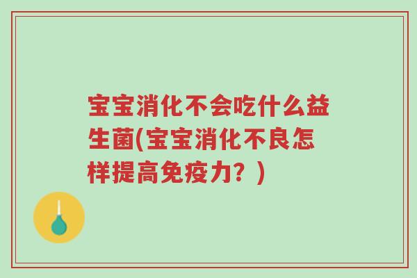 宝宝消化不会吃什么益生菌(宝宝消化不良怎样提高免疫力?)-第1张图片-超越 宝宝消化不会吃什么益生菌(宝宝消化不良怎样提高免疫力?)-第1张图片-超越
