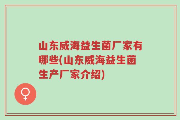 山东威海益生菌厂家有哪些(山东威海益生菌生产厂家介绍)-第1张图片-超越 山东威海益生菌厂家有哪些(山东威海益生菌生产厂家介绍)-第1张图片-超越