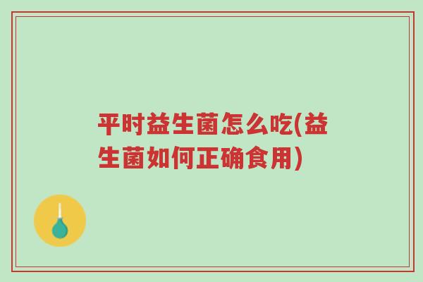 平时益生菌怎么吃(益生菌如何正确食用)-第1张图片-超越 平时益生菌怎么吃(益生菌如何正确食用)-第1张图片-超越