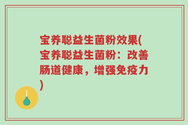 宝养聪益生菌粉效果(宝养聪益生菌粉:改善肠道健康,增强免疫力)-第1张图片-超越 宝养聪益生菌粉效果(宝养聪益生菌粉:改善肠道健康,增强免疫力)-第1张图片-超越