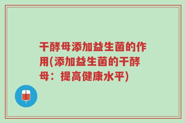 干酵母添加益生菌的作用(添加益生菌的干酵母:提高健康水平)-第1张图片-超越 干酵母添加益生菌的作用(添加益生菌的干酵母:提高健康水平)-第1张图片-超越