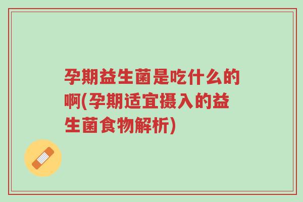 孕期益生菌是吃什么的啊(孕期适宜摄入的益生菌食物解析)-第1张图片-超越 孕期益生菌是吃什么的啊(孕期适宜摄入的益生菌食物解析)-第1张图片-超越