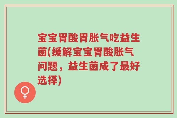 宝宝胃酸胃胀气吃益生菌(缓解宝宝胃酸胀气问题，益生菌成了最好选择)-第1张图片-超越