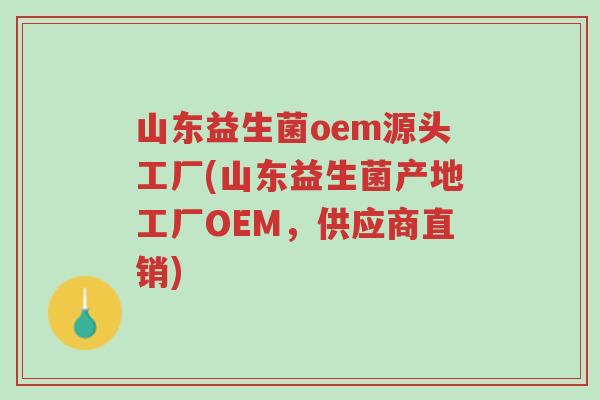 山东益生菌oem源头工厂(山东益生菌产地工厂OEM,供应商直销)-第1张图片-超越 山东益生菌oem源头工厂(山东益生菌产地工厂OEM,供应商直销)-第1张图片-超越