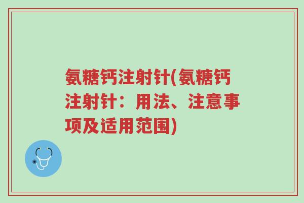 氨糖钙注射针(氨糖钙注射针:用法、注意事项及适用范围)-第1张图片-超越 氨糖钙注射针(氨糖钙注射针:用法、注意事项及适用范围)-第1张图片-超越