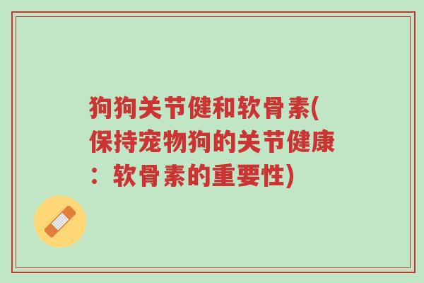 狗狗关节健和软骨素(保持宠物狗的关节健康:软骨素的重要性)-第1张图片-超越 狗狗关节健和软骨素(保持宠物狗的关节健康:软骨素的重要性)-第1张图片-超越