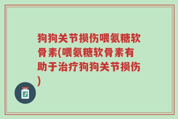 狗狗关节损伤喂氨糖软骨素(喂氨糖软骨素有助于治疗狗狗关节损伤)-第1张图片-超越 狗狗关节损伤喂氨糖软骨素(喂氨糖软骨素有助于治疗狗狗关节损伤)-第1张图片-超越