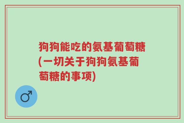 狗狗能吃的氨基葡萄糖(一切关于狗狗氨基葡萄糖的事项)-第1张图片-超越 狗狗能吃的氨基葡萄糖(一切关于狗狗氨基葡萄糖的事项)-第1张图片-超越