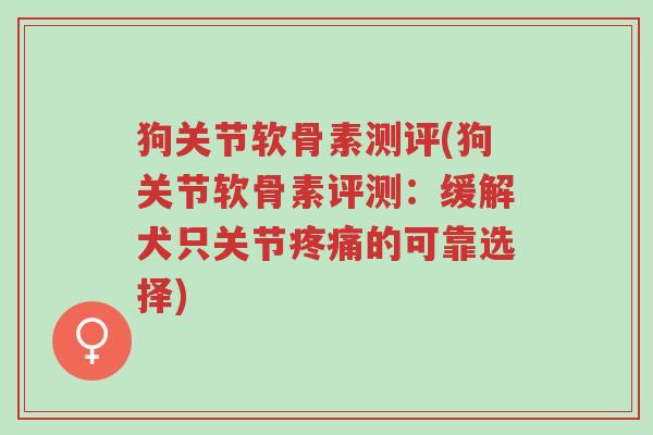 狗关节软骨素测评(狗关节软骨素评测:缓解犬只关节疼痛的可靠选择)-第1张图片-超越 狗关节软骨素测评(狗关节软骨素评测:缓解犬只关节疼痛的可靠选择)-第1张图片-超越