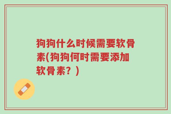狗狗什么时候需要软骨素(狗狗何时需要添加软骨素？)-第1张图片-超越