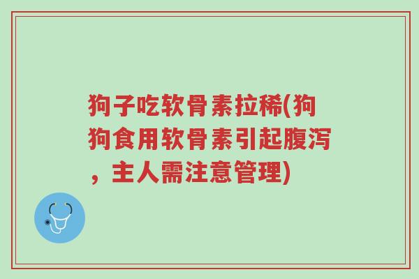 狗子吃软骨素拉稀(狗狗食用软骨素引起腹泻,主人需注意管理)-第1张图片-超越 狗子吃软骨素拉稀(狗狗食用软骨素引起腹泻,主人需注意管理)-第1张图片-超越