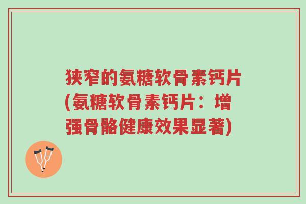 狭窄的氨糖软骨素钙片(氨糖软骨素钙片:增强骨骼健康效果显著)-第1张图片-超越 狭窄的氨糖软骨素钙片(氨糖软骨素钙片:增强骨骼健康效果显著)-第1张图片-超越