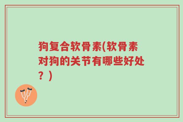 狗复合软骨素(软骨素对狗的关节有哪些好处?)-第1张图片-超越 狗复合软骨素(软骨素对狗的关节有哪些好处?)-第1张图片-超越